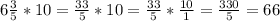 6\frac{3}{5} * 10 = \frac{33}{5} * 10 = \frac{33}{5} * \frac{10}{1} = \frac{330}{5} = 66