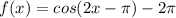 f(x) = cos(2x - \pi) - 2\pi