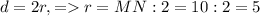 d = 2 r, = r = MN : 2 = 10 : 2 = 5