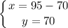 \displaystyle \left \{ {{x=95-70} \atop {y=70}} \right.