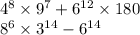 4^{8} \times 9^{7} + 6^{12} \times 180 \\ 8^{6} \times 3^{14} - 6^{14}