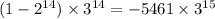 (1 - {2}^{14} ) \times {3}^{14} = - 5461 \times {3}^{15}