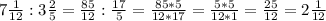 7\frac{1}{12} : 3\frac{2}{5} = \frac{85}{12} : \frac{17}{5} = \frac{85*5}{12*17} = \frac{5 *5}{12*1} = \frac{25}{12} = 2 \frac{1}{12}