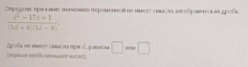 Определи при каких значениях переменой не имеет смысла алгебраическая дробь. d^2-17+1/(5d+9)(5d-9)