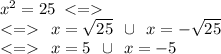 {x}^{2} = 25 \: < = \\ < = \: \: x = \sqrt{25} \: \: \cup \: \: x = - \sqrt{25} \\ < = \: \: x = 5 \: \: \cup \: \: x = - 5