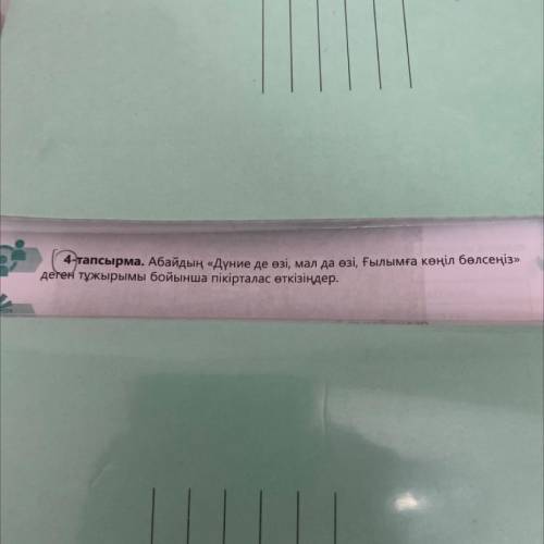 4-тапсырма. Абайдың «Дүние де өзі, мал да өзі, ғылымға көңіл бөлсеңіз» деген тұжырымы бойынша пікірт