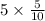 5 \times \frac{5}{10}