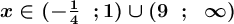 \large \boldsymbol {x\in (-\frac{1}{4} \ \ ; 1) \cup (9 \ \ ; \ \ \infty) }