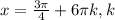 x=\frac{3\pi }{4} +6\pi k, k