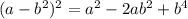 (a - {b}^{2})^{2} = {a}^{2} - 2a {b}^{2} + {b}^{4}