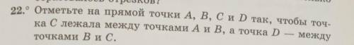 22. Отметьте на прямой точки A, B, C и D так, чтобы точ- ка С лежала между точками А и В, а точка D