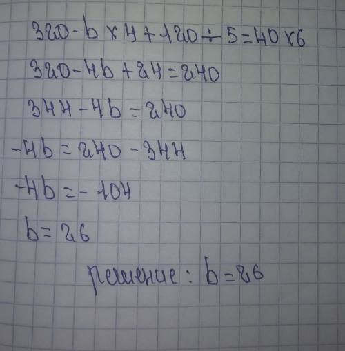 320-b×4+120:5=40×6 подскажите ​