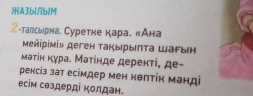 ЖАЗЫЛЫМ 2-тапсырма. Суретке қара. «Ана мейірімі» деген тақырыпта шағын мәтін құра. Мәтінде деректі,