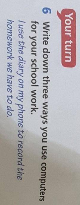 6 Write down three ways you use computers for your school work.I use the diary on my phone to record