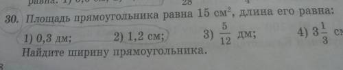 30. площадь прямоугольника равна 15 см², длина его равна 1) 0,3 Дм, 2)1,2см. найдите ширину прямоуго