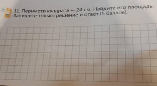 A 11. Периметр квадрата - 24 см. Найдите его площадь Запишите только решение и ответ ( ),