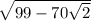 \sqrt{99 - 70 \sqrt{2} }