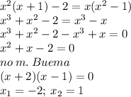 {x}^{2} (x + 1) - 2 = x( {x}^{2} - 1) \\ {x}^{3} + {x}^{2} - 2 = x^{3} - x \\ \cancel{{x}^{3}} + {x}^{2} - 2 - {\cancel{{x}^{3}}} + x = 0 \\ {x}^{2} + x - 2 = 0 \\ no \: m. \: Buema \\ ( x + 2)(x - 1) = 0 \\ x_{1} = - 2; \: x_{2} = 1 \\