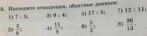 5. Напишите отношения, обратные данным: 1) 7: 5; 3) 9: 4; 5) 17:5; 7) 12:11; 3 3 2) 2) 4) 11 5 8 6)