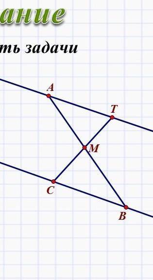 8 класс ГЕОМЕТРИЯ 1. Точка М является серединой отрезка AB, прямые AT и Св параллельны. Докажите, чт