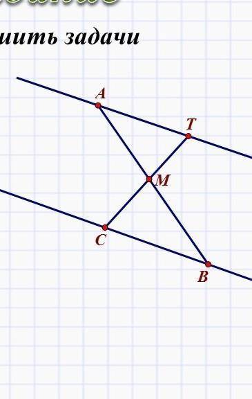 8 класс ГЕОМЕТРИЯ1. Точка М является серединой отрезка AB, прямые AT и Св параллельны. Докажите, что