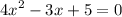 {4x}^{2} - 3x + 5 = 0