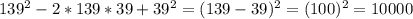 139^2-2*139*39+39^2=(139-39)^2=(100)^2=10000