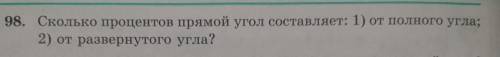 98. Сколько процентов прямой угол составляет: 1) от полного угла: 2) от развернутого угла?