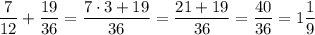 \dfrac{7}{12}+\dfrac{19}{36} =\dfrac{7\cdot3+19}{36}=\dfrac{21+19}{36}=\dfrac{40}{36}=1\dfrac{1}{9}