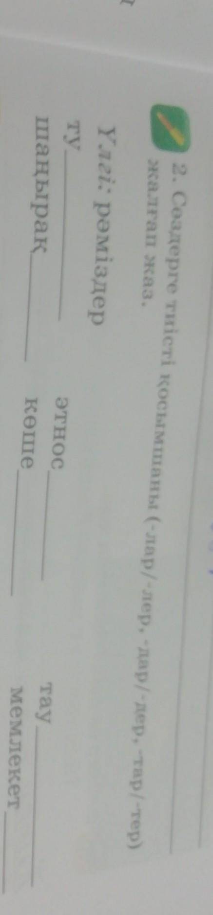 2. Сөздерге тиісті қосымшаны (-лар/-лер, -дар/-дер, -тар/-тер) жалғап жаз. Үлгі: рәміздер ту шаңырақ