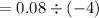 \displaystylex=0.08\div(-4)