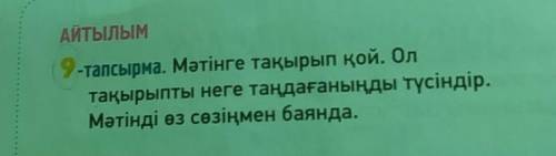 АЙТЫЛЫМ 9-тапсырма. Мәтінге тақырып қой. Ол тақырыпты неге таңдағаныңды түсіндір. Мәтінді өз сөзіңме
