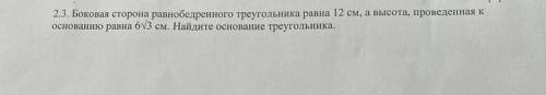 [4] 2.3. Боковая сторона равнобедренного треугольника равна 12 см, а высота, проведенная к основанию