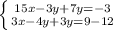 \left \{ {{15x-3y+7y=-3} \atop {3x-4y+3y=9-12}} \right.