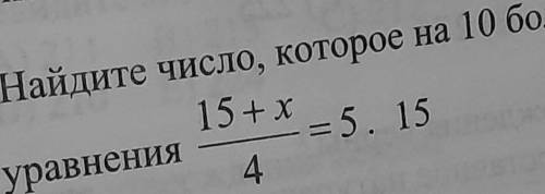 Найдите число которое на 10 больше корня уравнения 15 + x/4 = 5.