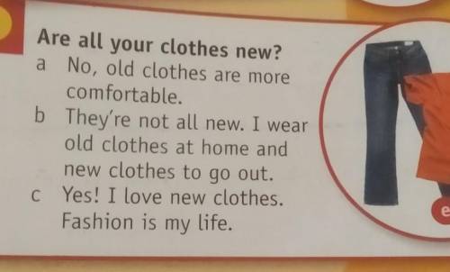 Are all your clothes new? a No, old clothes are more comfortable. b They're not all new. I wear old