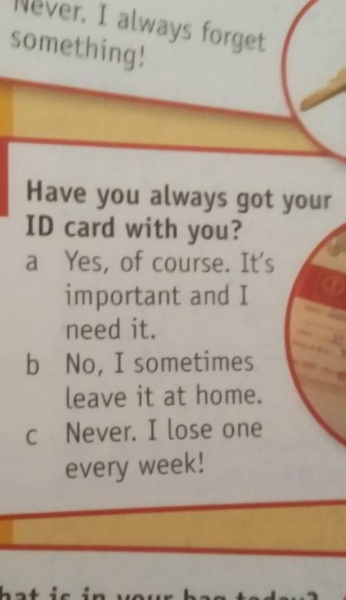 7 Have you always got your ID card with you? a Yes, of course. It's important and I need it. b No, I