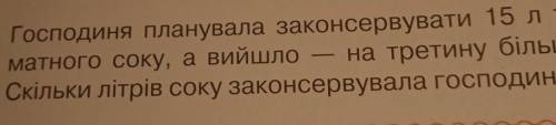 а 76. Господиня планувала законсервувати 15 лто- матного соку, а вийшло на третину більше. Скільки л