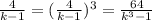 \frac{4}{k - 1} = ( \frac{4}{k - 1} )^{3} = \frac{64}{ {k}^{3} - 1}