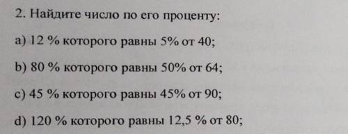 Найдите число по его проценту: a) 12% которого равны 5% от 40; b) 80 % которого равны 50% от 64;c) 4