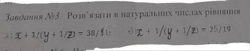 Розв'язати в натуральних числах рівняння 1) Q:x+1/(y+1/z)=38/1 2) v:x+1/(y+1/z)=25/19