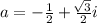 a = - \frac{1}{2} + \frac{ \sqrt[]{3} }{2}i