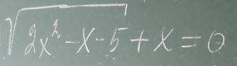 Sqrt(2x^2-x-5)+x=0 11 КЛАСС