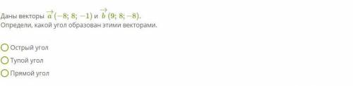 Даны векторы a→(−8;8;−1) и b→(9;8;−8). Определи, какой угол образован этими векторами.Острый уголТуп