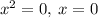 {x}^{2} = 0, \: x = 0