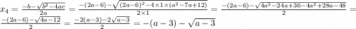 x_4 = \frac{ - b - \sqrt{{b}^{2} - 4ac} }{2a} = \frac{ - (2a - 6) - \sqrt{ {(2a - 6)}^{2} - 4 \times 1 \times ( {a}^{2} - 7a + 12)} }{2 \times 1} = \frac{ - (2a - 6) - \sqrt{ 4 {a}^{2} - 24 a + 36 - 4 {a}^{2} + 28a - 48 } }{2} = \frac{ - (2a - 6) - \sqrt{4a - 12} }{2} = \frac{ - 2(a - 3) - 2 \sqrt{a - 3} }{2} = - (a - 3) - \sqrt{a - 3}