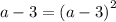 a - 3 = {(a - 3)}^{2}