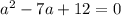 {a}^{2} - 7a + 12 = 0