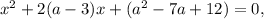 {x}^{2} + 2(a - 3)x + ( {a}^{2} - 7a + 12) = 0,