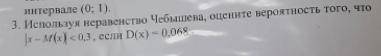 Используя неравенство Чебышева, оцените вероятность того, что |x-M(x)|<0/3,если D(x)=0,068